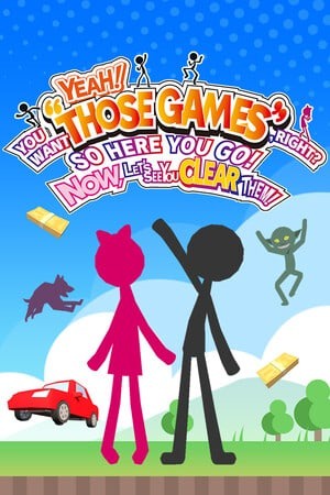 YEAH! YOU WANT "THOSE GAMES," RIGHT? SO HERE YOU GO! NOW, LET'S SEE YOU CLEAR
THEM!
